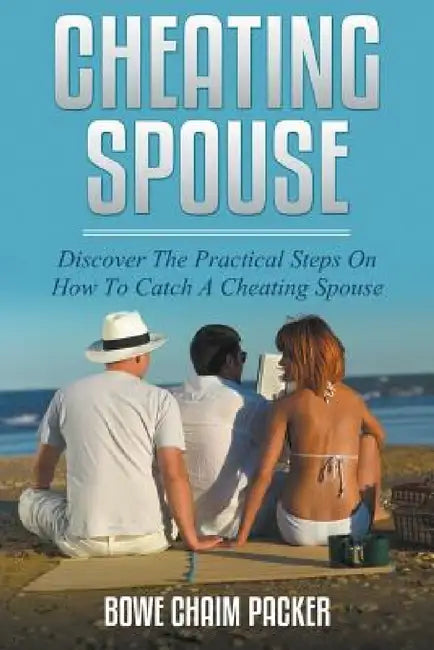 Cheating Spouse: Discover The Practical Steps On How To Catch A Cheating Spouse by Bowe Packer