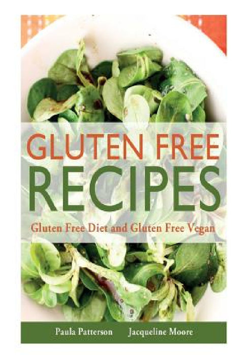 Gluten Free Recipes: Gluten Free Diet and Gluten Free Vegan by Paula Patterson, Moore Jacqueline