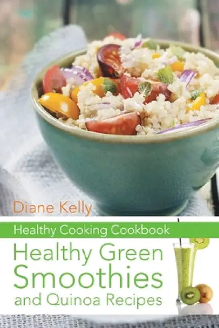 Healthy Cooking Cookbook: Healthy Green Smoothies and Quinoa Recipes by Diane Kelly, Ross Kathryn