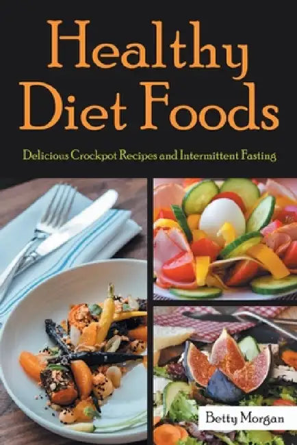 Healthy Diet Foods: Delicious Crockpot Recipes and Intermittent Fasting by Betty Morgan, Hernandez Amanda