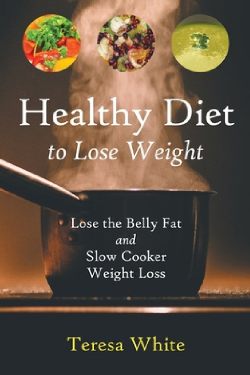 Healthy Diet to Lose Weight: Lose the Belly Fat and Slow Cooker Weight Loss by Teresa White, Stewart Jennifer