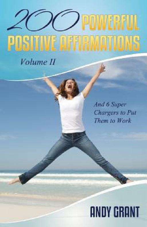 200 Powerful Positive Affirmations Volume II and 6 Super Chargers to Put Them to Work by Andy Grant