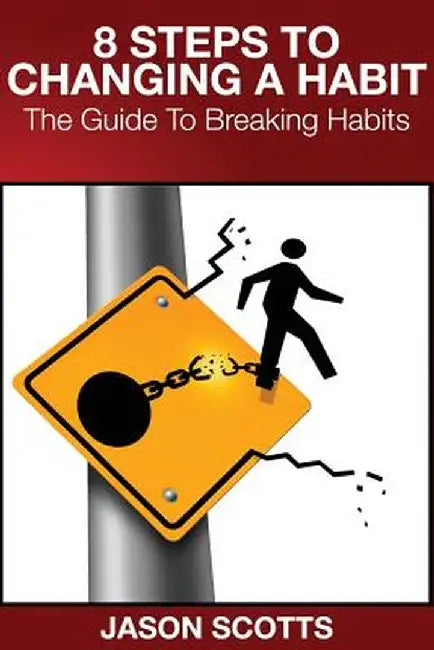 8 Steps to Changing a Habit: The Guide to Breaking Habits by Jason Scotts