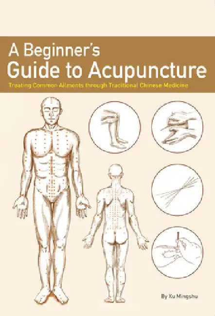 A Beginner's Guide to Acupuncture: Treating Common Ailments Through Traditional Chinese Medicine by Mingshu Xu