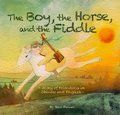The Boy, the Horse, and the Fiddle: A Story of Friendship in Chinese and English by Feiwen Shen