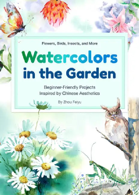 Watercolors in the Garden: Beginner-Friendly Projects Inspired by Chinese Aesthetics by Feiyu Zhou