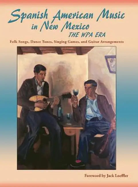 Spanish American Music in New Mexico, The WPA Era: Folk Songs, Dance Tunes, Singing Games, and Guitar Arrangements by Jr. James Clois Smith