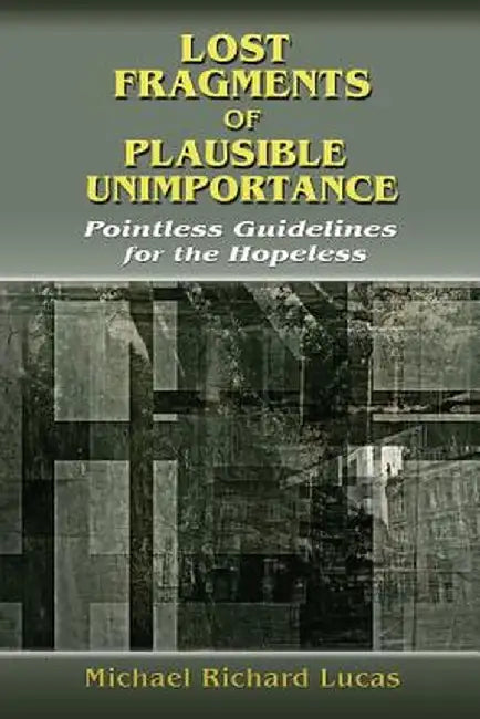Lost Fragments of Plausible Unimportance: Pointless Guidelines for the Hopeless by Michael Richard Lucas