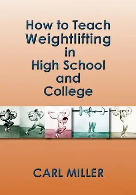 How to Teach Weightlifting in High School and College: A Manual by Carl Miller