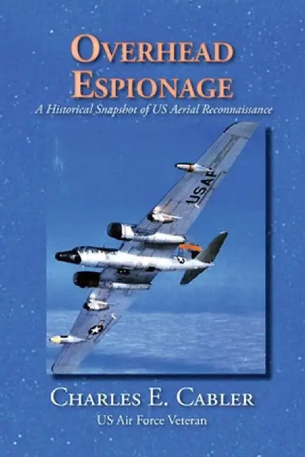 Overhead Espionage: A Historical Snapshot of US Aerial Reconnaissance by Charles E. Cabler