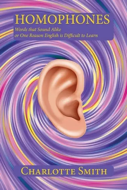 Homophones: Words that Sound Alike or One Reason English is Difficult to Learn by Charlotte Smith