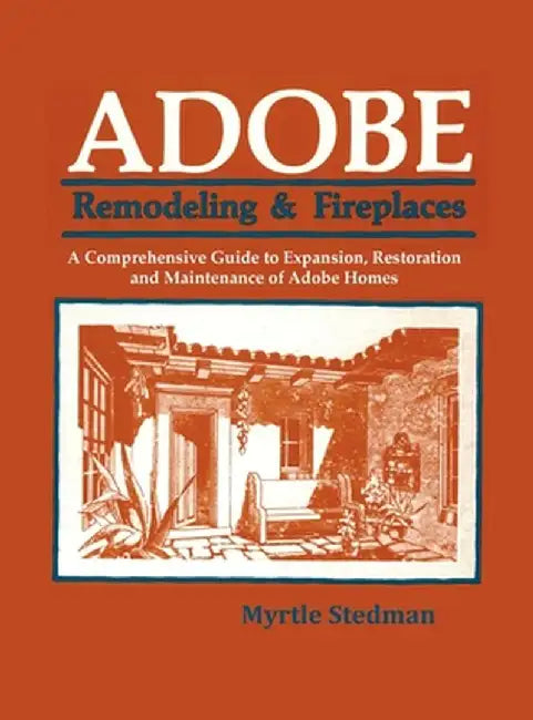 Adobe Remodeling & Fireplaces: A Comprehensive Guide to Expansion, Restoration and Maintenance of Adobe Homes by Myrtle Stedman