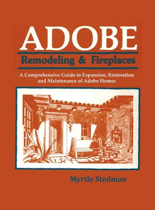Adobe Remodeling & Fireplaces: A Comprehensive Guide to Expansion, Restoration and Maintenance of Adobe Homes by Myrtle Stedman