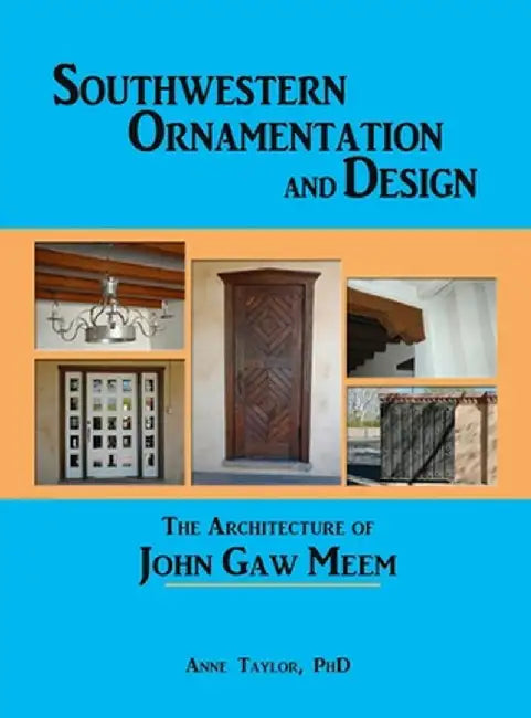 Southwestern Ornamentation and Design: The Architecture of John Gaw Meem by Anne Taylor