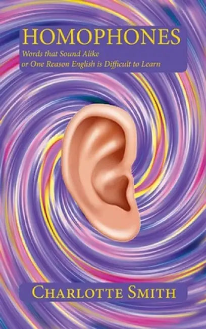 Homophones: Words that Sound Alike or One Reason English is Difficult to Learn by Charlotte Smith