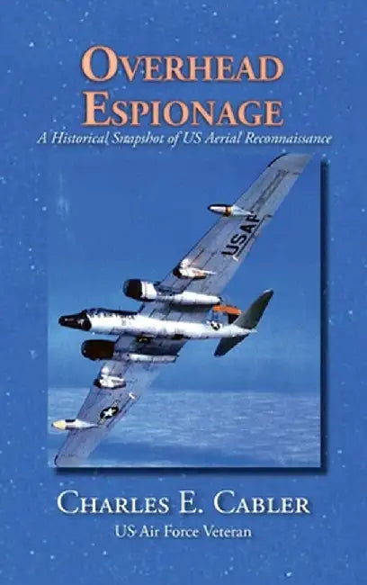Overhead Espionage: A Historical Snapshot of US Aerial Reconnaissance by Charles E. Cabler