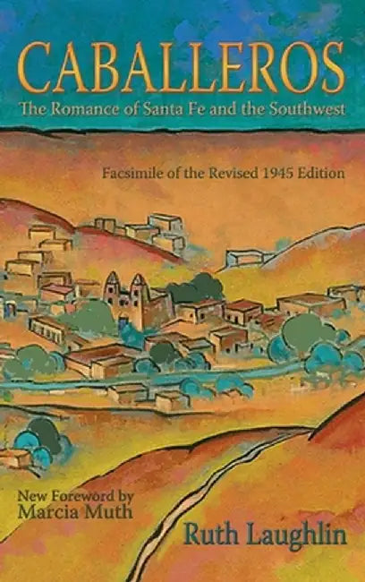Caballeros: The Romance of Santa Fe and the Southwest, Facsimile of the Revised 1945 Edition by Ruth Laughlin