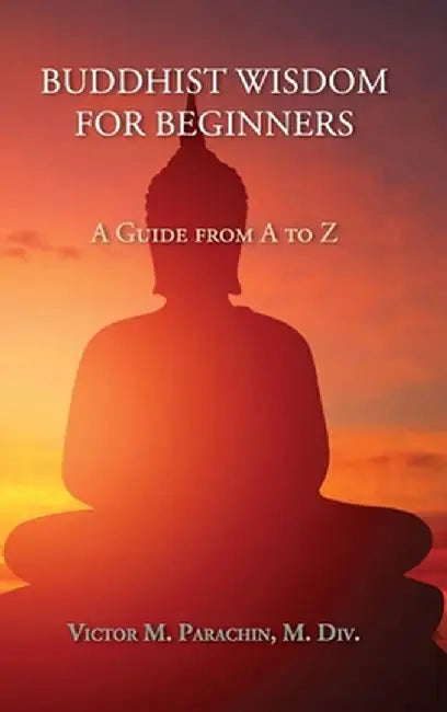 Buddhist Wisdom for Beginners: A Guide from A to Z by Victor Parachin