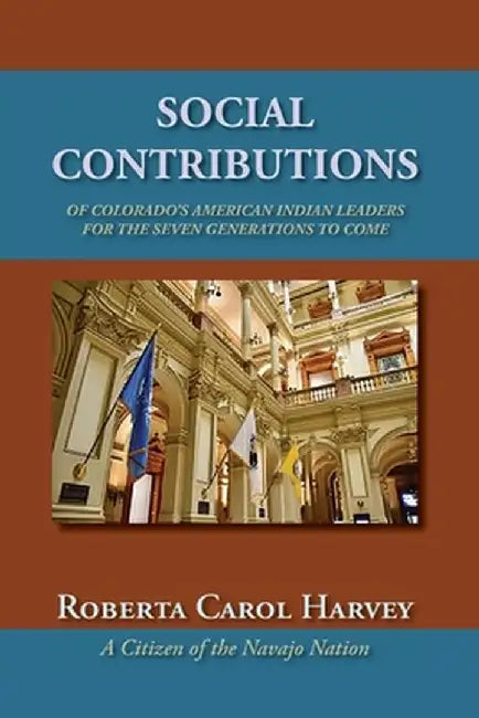 Social Contributions of Colorado's American Indian Leaders For the Seven Generations to Come by Roberta Carol Harvey