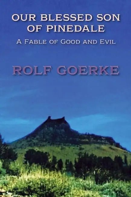 Our Blessed Son of Pinedale, A Fable of Good and Evil by Rolf Goerke