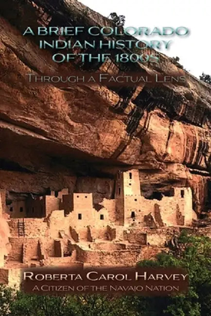 A Brief Colorado Indian History of the 1800s Through A Factual Lens (Softcover) by Roberta Carol Harvey