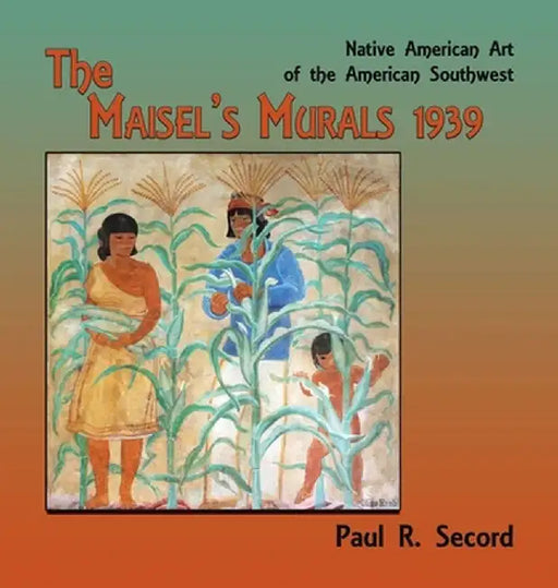 The Maisel's Murals, 1939: Native American Art of the American Southwest by Paul R. Secord