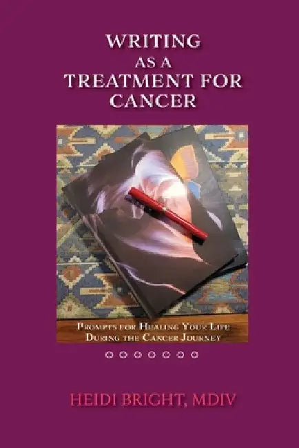 Writing as a Treatment for Cancer: Prompts for Healing Your Life During the Cancer Journey by Heidi Bright