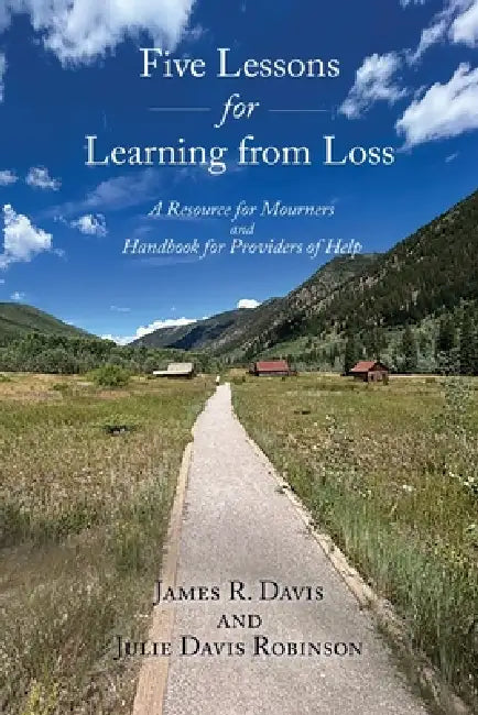 Five Lessons for Learning from Loss: A Resource for Mourners and Handbook for Providers of Help by James R. Davis, Julie Davis Robinson