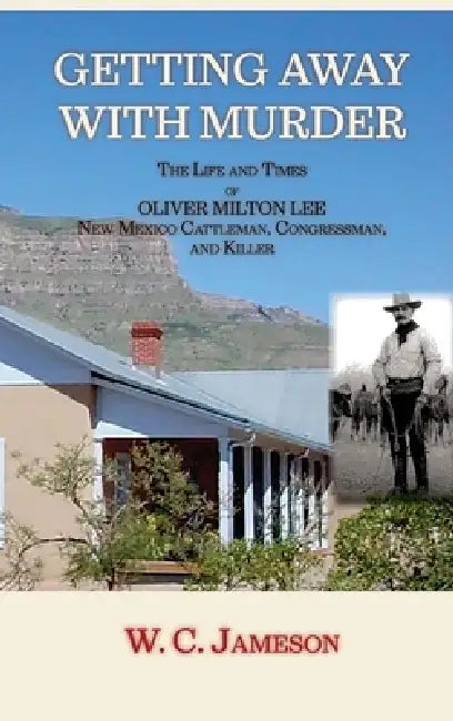 Getting Away with Murder, The Life and Times of Oliver Milton Lee: New Mexico Cattleman, Congressman, and Killer (Hardcover) by W. C. Jameson