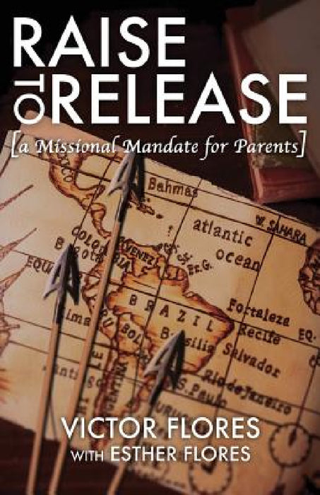 Raise to Release: A Missional Mandate for Parents by Victor Flores, Esther Flores