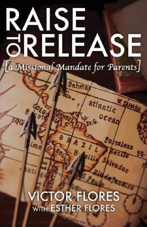 Raise to Release: A Missional Mandate for Parents by Victor Flores, Esther Flores
