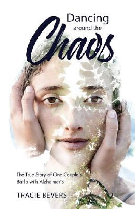 Dancing around the Chaos: The True Story of One Couple's Battle with Alzheimer's by Tracie Bevers