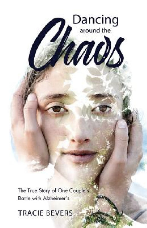 Dancing around the Chaos: The True Story of One Couple's Battle with Alzheimer's by Tracie Bevers