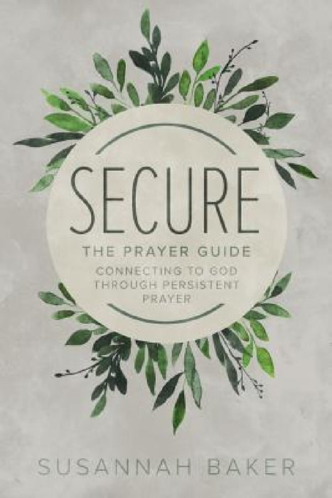 Secure: The Prayer Guide: Connecting to God Through Persistent Prayer by Susannah Baker