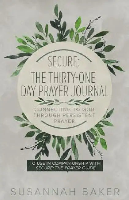 Secure: The Thirty-One Day Prayer Journal Connecting to God Through Persistent Prayer by Susannah Baker