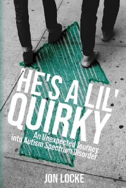 He's a Lil' Quirky: An Unexpected Journey into Autism Spectrum Disorder by Jon Locke