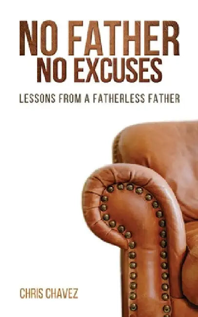 No Father No Excuses: Lessons from a Fatherless Father by Chris Chavez