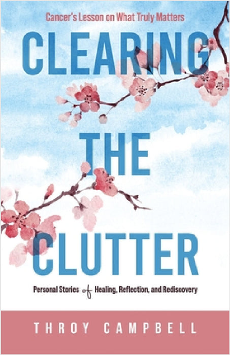 Clearing the Clutter: Personal Stories of Healing, Reflection, and Rediscovery by Throy Campbell