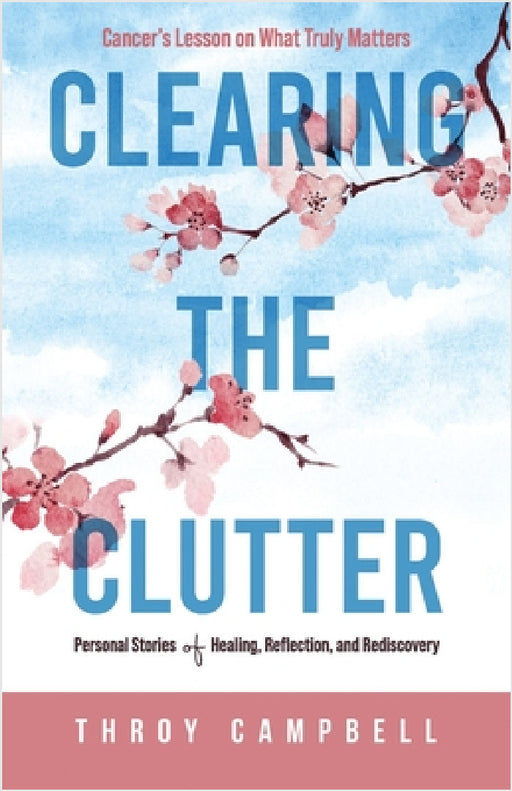 Clearing the Clutter: Personal Stories of Healing, Reflection, and Rediscovery by Throy Campbell