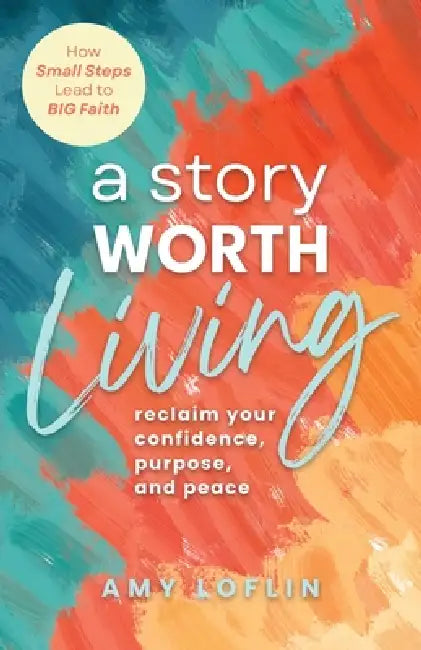 "A Story Worth Living ": Reclaim your Confidence, Purpose, and Peace by Amy Loflin