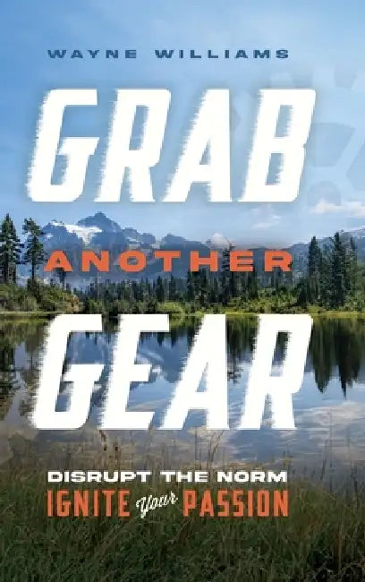 Grab Another Gear: Disrupt the norm. Ignite your passion. by Wayne Williams