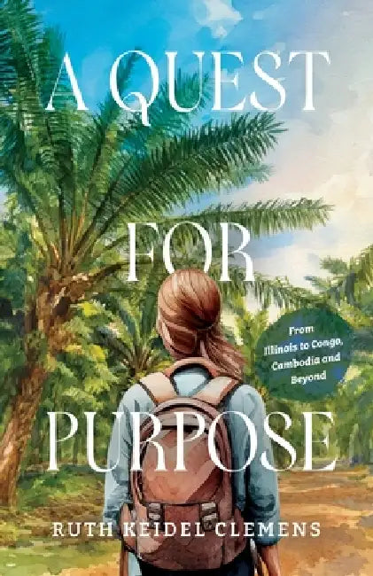 A Quest for Purpose: From Illinois to Congo, Cambodia and Beyond by Ruth Keidel Clemens