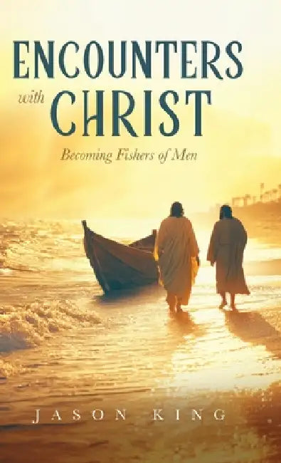 Encounters with Christ: Becoming Fishers of Men by Jason King