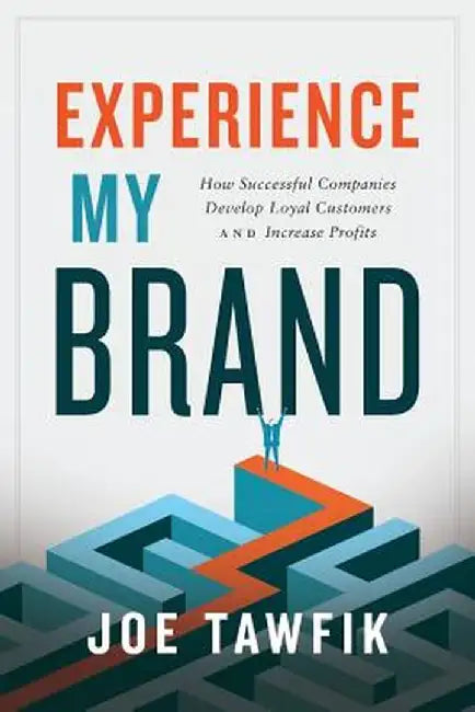 Experience My Brand: How Successful Companies Develop Loyal Customers and Increase Profits by Joe Tawfik