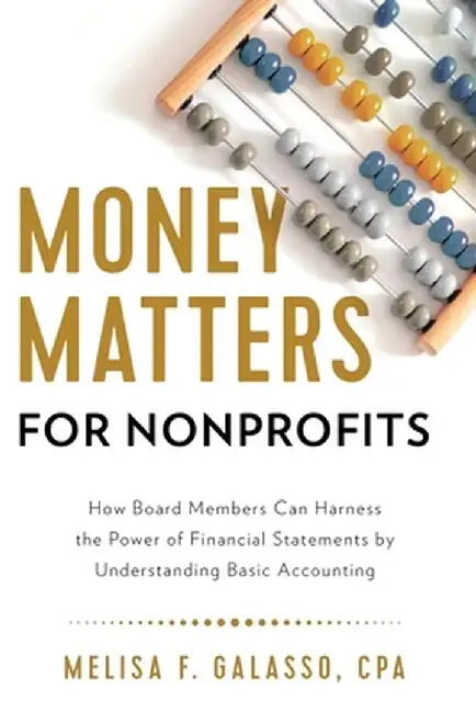Money Matters for Nonprofits: How Board Members Can Harness the Power of Financial Statements by Understanding Basic Accounting by Melisa F. Galasso