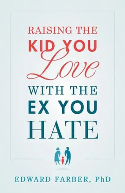 Raising the Kid You Love with the Ex You Hate by Edward Farber