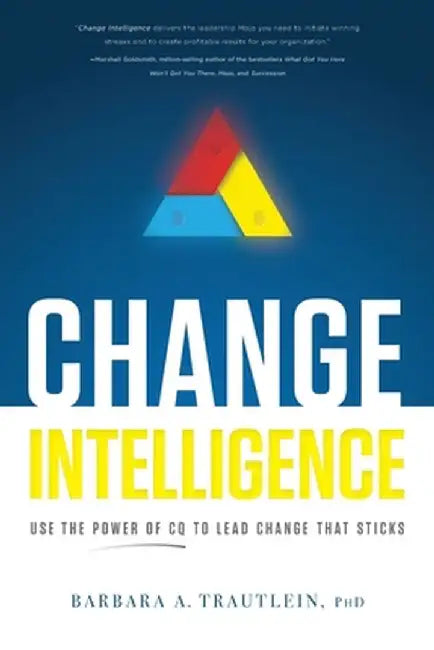 Change Intelligence: Use the Power of CQ to Lead Change That Sticks by Barbara A. Trautlein