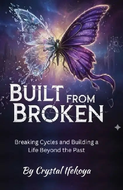 Built From Broken - Breaking Cycles and Building a Life Beyond the Past by Crystal Ifekoya