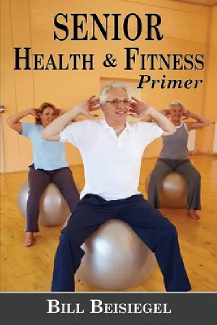 Senior Health & Fitness Primer by Bill Beisiegel