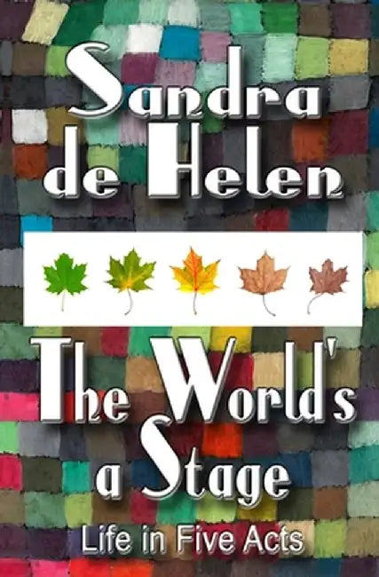 The World's A Stage: Life in Five Acts by Sandra De Helen